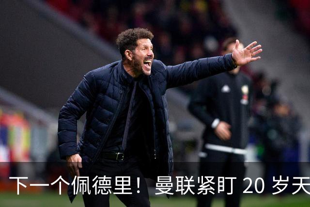 下一个佩德里！曼联紧盯 20 岁天才中场！名宿紧急喊话截胡