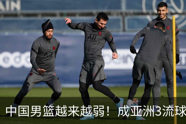 中国男篮越来越弱！成亚洲3流球队，归化要求多，长期搞集训，打逆时代篮球！