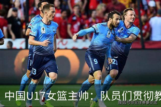 中国U17女篮主帅：队员们贯彻教练意图顽强追分 备战目标更清晰
