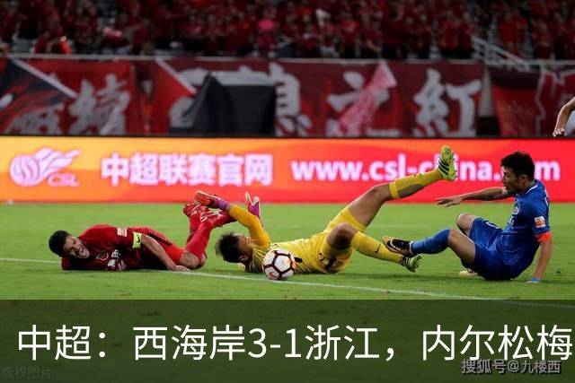 中超：西海岸3-1浙江，内尔松梅开二度，彭欣力建功
