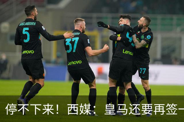停不下来！西媒：皇马还要再签一名中卫、一名中场和一名锋线