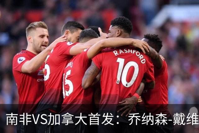 南非VS加拿大首发：乔纳森-戴维布坎南领军 阿芳仍替补