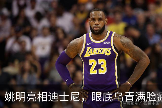姚明亮相迪士尼，眼底乌青满脸疲惫，一身伤病走路一瘸一拐太沧桑