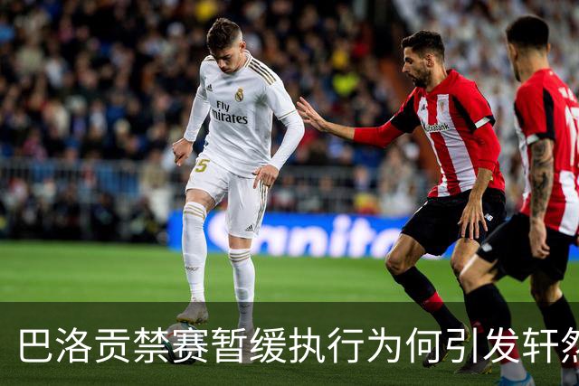 巴洛贡禁赛暂缓执行为何引发轩然大波？