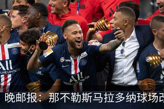 晚邮报：那不勒斯马拉多纳球场改造方案获批，总投资约2亿欧