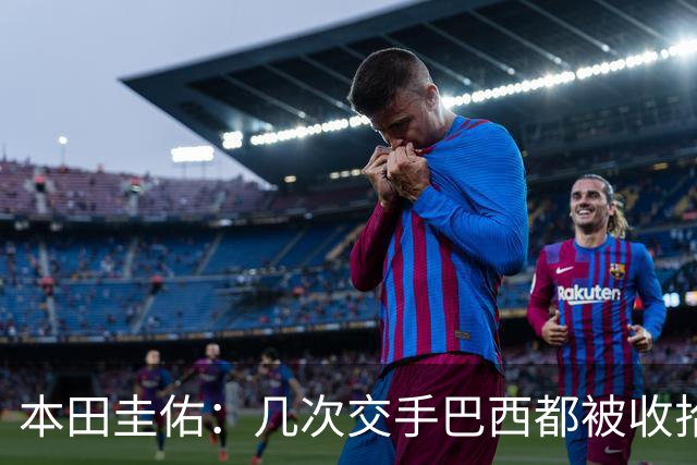 本田圭佑：几次交手巴西都被收拾得挺惨 在顺风时突然被哐哐进球