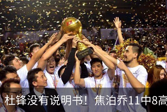 杜锋没有说明书！焦泊乔11中8高效17+9 连场获重用被郭士强激活