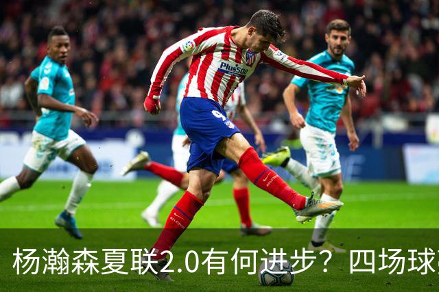 杨瀚森夏联2.0有何进步？四场球亮点与隐忧同在