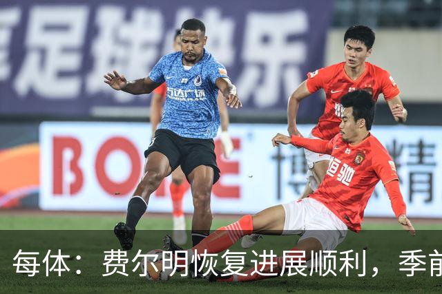 每体：费尔明恢复进展顺利，季前赛初期就已经可以听从弗里克调遣