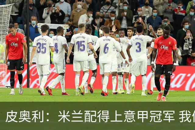 皮奥利：米兰配得上意甲冠军 我们比国米更稳定