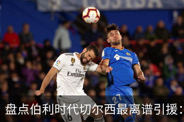 盘点伯利时代切尔西最离谱引援：加纳乔、霍尔和韦加在列