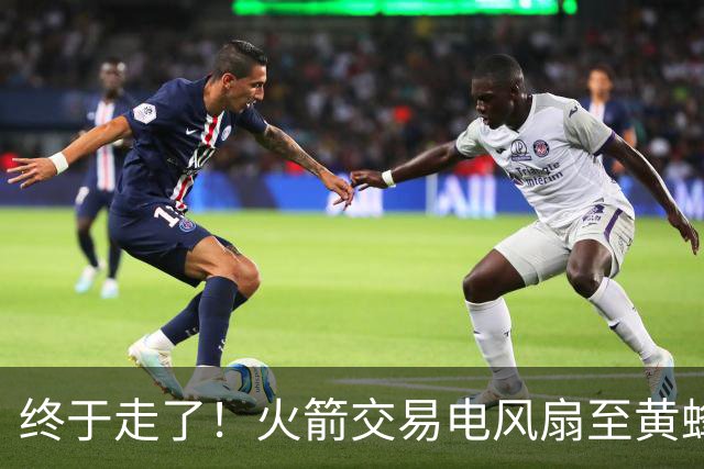 终于走了！火箭交易电风扇至黄蜂 还搭了3个次轮签