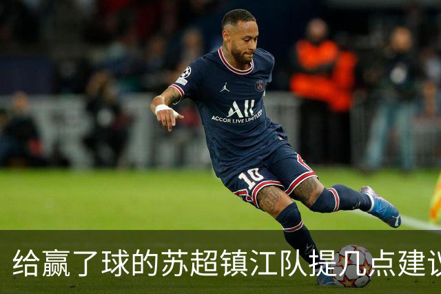 给赢了球的苏超镇江队提几点建议
