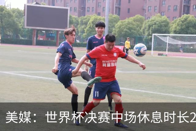 美媒：世界杯决赛中场休息时长20分钟 夏奇拉等人将献艺
