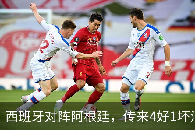 西班牙对阵阿根廷，传来4好1坏消息，西班牙夺冠无悬念