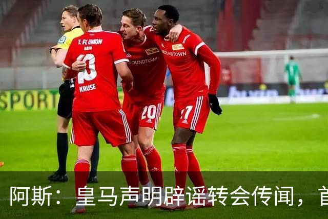 阿斯：皇马声明辟谣转会传闻，首要原因是保持对相关俱乐部的尊重