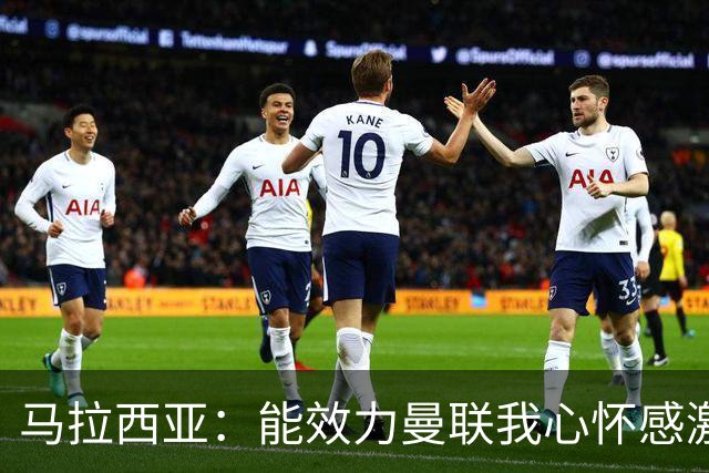 马拉西亚：能效力曼联我心怀感激；未来仍希望重返荷兰队