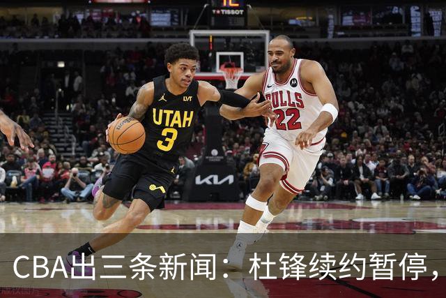 CBA出三条新闻：杜锋续约暂停，胡明轩夜里发声，两位年轻球员入选国青队