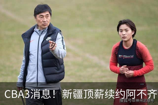 CBA3消息！新疆顶薪续约阿不齐麟，CBA因白边惹争议，山西签下赵嘉仁王俊杰
