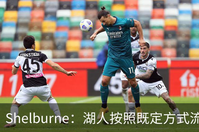 Shelburne：湖人按照既定方式流程联系詹姆斯团队 后者则已有去意