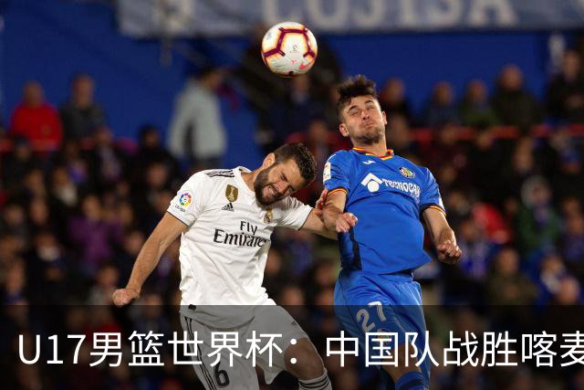 U17男篮世界杯：中国队战胜喀麦隆队